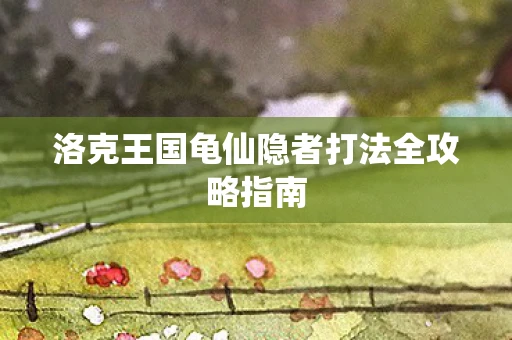 洛克王国龟仙隐者打法全攻略指南