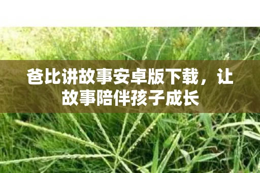 爸比讲故事安卓版下载，让故事陪伴孩子成长