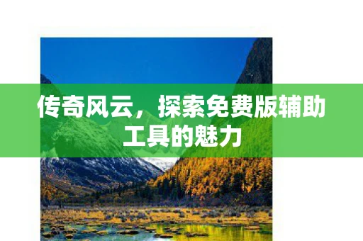 传奇风云，探索免费版辅助工具的魅力