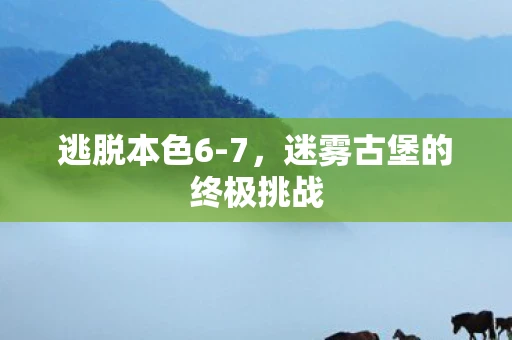 逃脱本色6-7，迷雾古堡的终极挑战