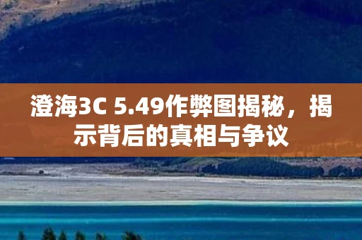 澄海3C 5.49作弊图揭秘，揭示背后的真相与争议
