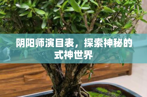 阴阳师演目表，探索神秘的式神世界