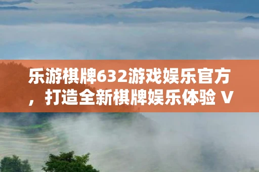 乐游棋牌632游戏娱乐官方，打造全新棋牌娱乐体验 V1.5