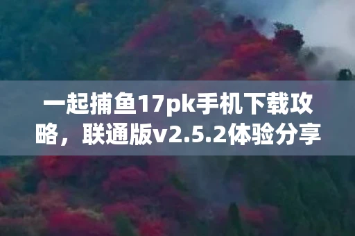 一起捕鱼17pk手机下载攻略，联通版v2.5.2体验分享