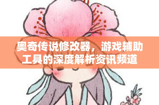 奥奇传说修改器，游戏辅助工具的深度解析资讯频道