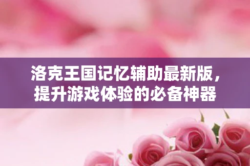 洛克王国记忆辅助最新版，提升游戏体验的必备神器