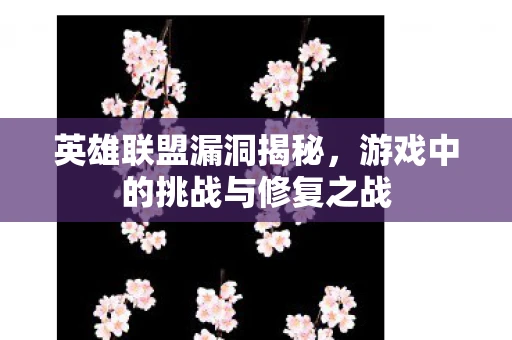 英雄联盟漏洞揭秘，游戏中的挑战与修复之战