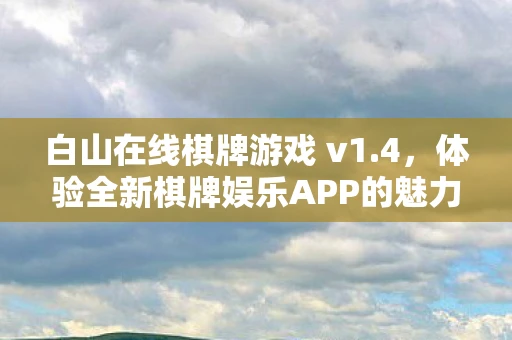 白山在线棋牌游戏 v1.4，体验全新棋牌娱乐APP的魅力