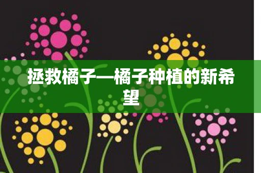 拯救橘子—橘子种植的新希望