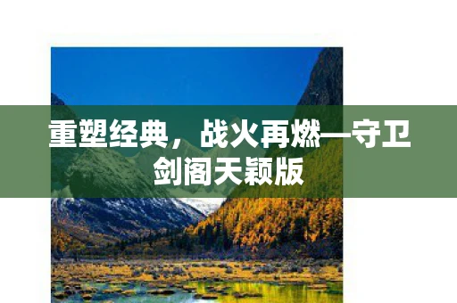 重塑经典，战火再燃—守卫剑阁天颖版