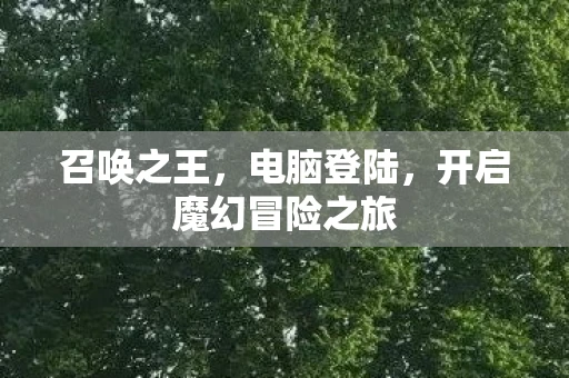 召唤之王，电脑登陆，开启魔幻冒险之旅