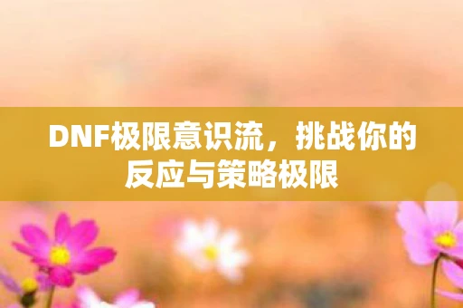 DNF极限意识流，挑战你的反应与策略极限