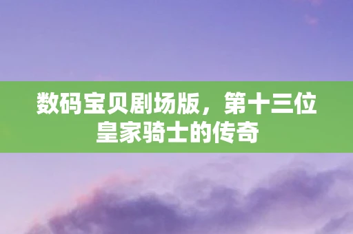 数码宝贝剧场版，第十三位皇家骑士的传奇