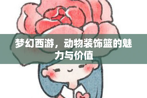 梦幻西游，动物装饰篮的魅力与价值