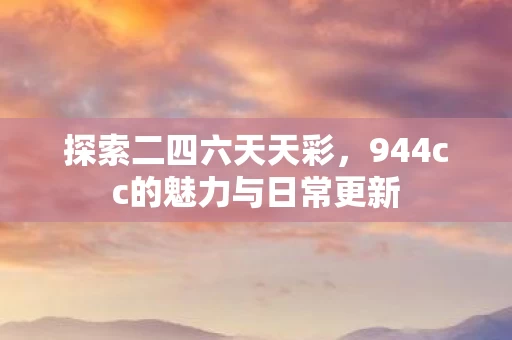 944cc的魅力与日常更新图片