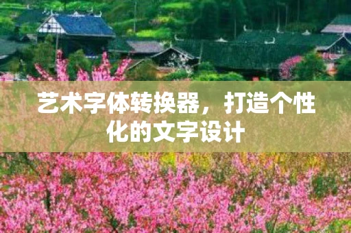 艺术字体转换器，打造个性化的文字设计