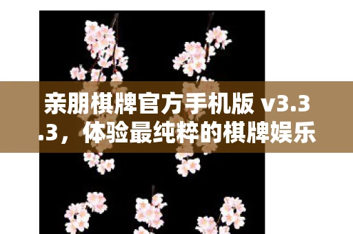 亲朋棋牌官方手机版 v3.3.3，体验最纯粹的棋牌娱乐