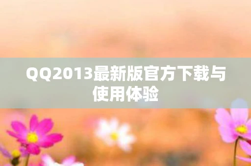 QQ2013最新版官方下载与使用体验