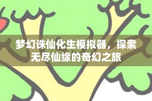 梦幻诛仙化生模拟器，探索无尽仙缘的奇幻之旅