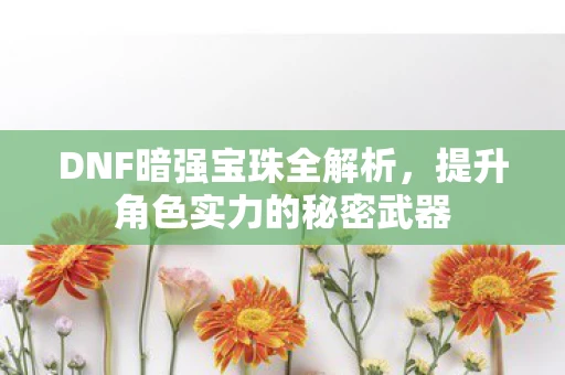 DNF暗强宝珠全解析，提升角色实力的秘密武器