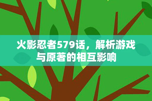 火影忍者579话，解析游戏与原著的相互影响