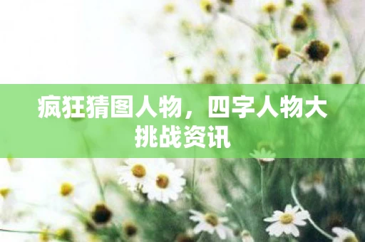 四字人物大挑战资讯图片