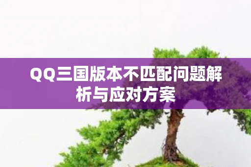 QQ三国版本不匹配问题解析与应对方案