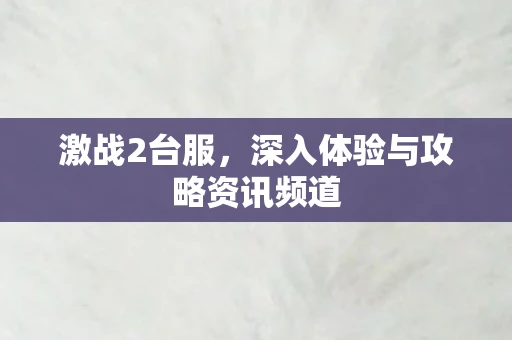 激战2台服，深入体验与攻略资讯频道