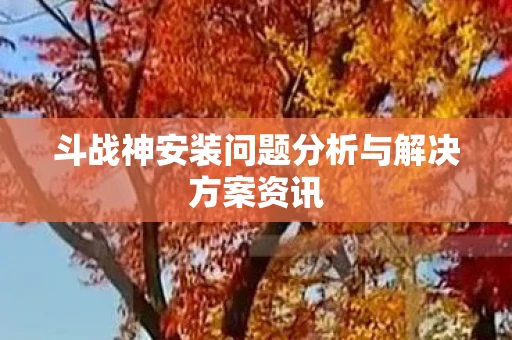 斗战神安装问题分析与解决方案资讯