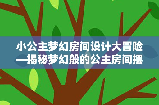 小公主梦幻房间设计大冒险—揭秘梦幻般的公主房间摆设资讯频道