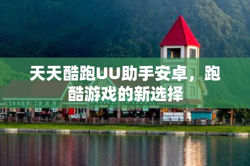 天天酷跑UU助手安卓，跑酷游戏的新选择