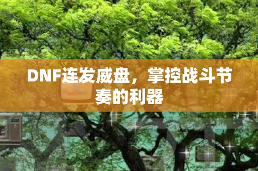 DNF连发威盘，掌控战斗节奏的利器