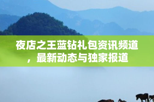 夜店之王蓝钻礼包资讯频道，最新动态与独家报道
