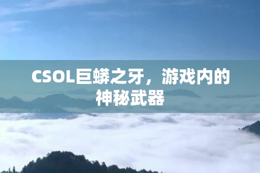 CSOL巨蟒之牙，游戏内的神秘武器