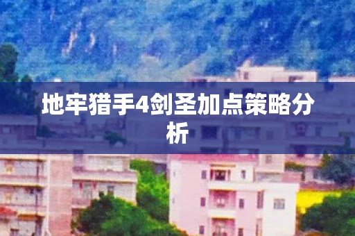 地牢猎手4剑圣加点策略分析图片