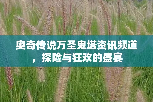 奥奇传说万圣鬼塔资讯频道，探险与狂欢的盛宴