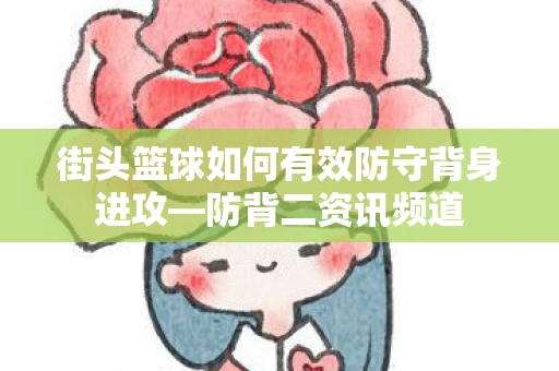 街头篮球如何有效防守背身进攻—防背二资讯频道