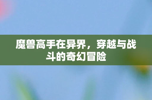 魔兽高手在异界，穿越与战斗的奇幻冒险