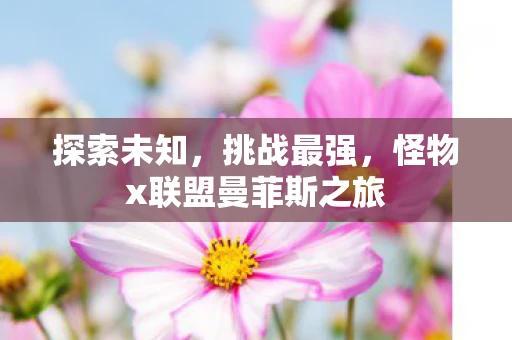 探索未知，挑战最强，怪物x联盟曼菲斯之旅