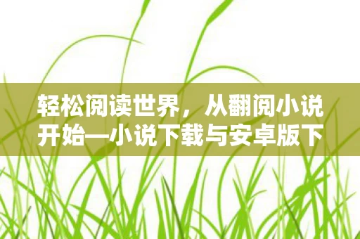 小说下载与安卓版下载指南图片