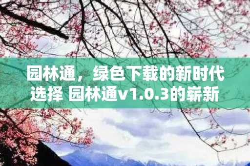 园林通，绿色下载的新时代选择 园林通v1.0.3的崭新体验