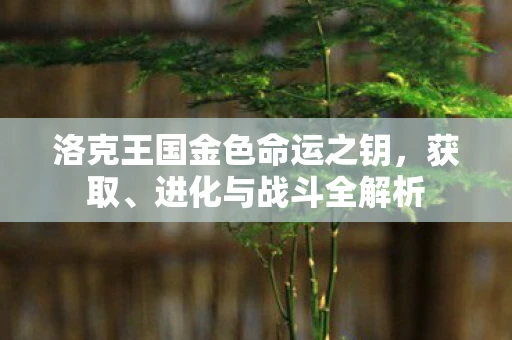 洛克王国金色命运之钥，获取、进化与战斗全解析
