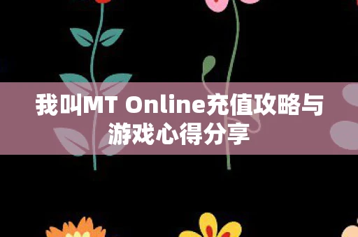 我叫MT Online充值攻略与游戏心得分享