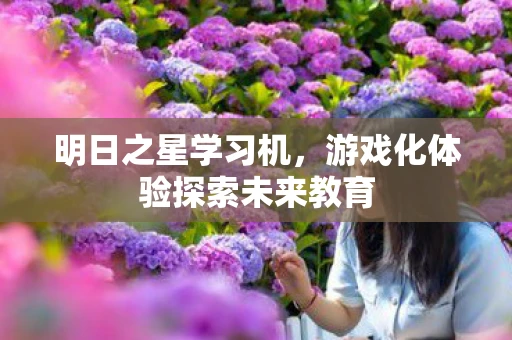 明日之星学习机，游戏化体验探索未来教育
