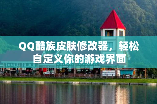 QQ酷族皮肤修改器，轻松自定义你的游戏界面