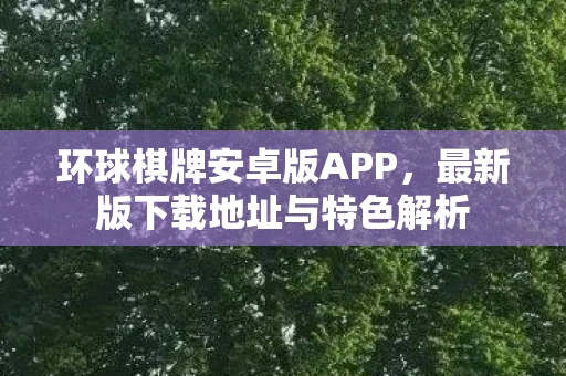 环球棋牌安卓版APP，最新版下载地址与特色解析