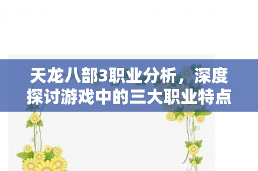 深度探讨游戏中的三大职业特点与资讯动态图片