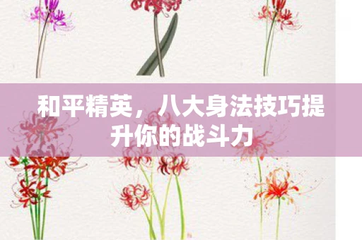 和平精英，八大身法技巧提升你的战斗力