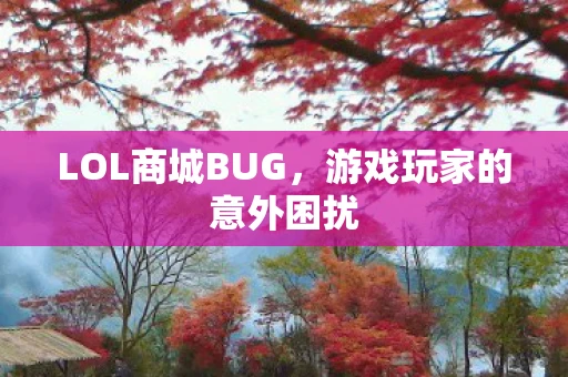 LOL商城BUG，游戏玩家的意外困扰