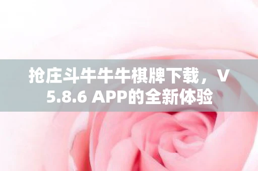 抢庄斗牛牛牛棋牌下载，V5.8.6 APP的全新体验